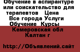 Обучение в аспирантуре или соискательство для терапевтов › Цена ­ 1 - Все города Услуги » Обучение. Курсы   . Кемеровская обл.,Калтан г.